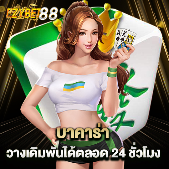 ezybet88 บาคาร่า วางเดิมพันได้ตลอด 24 ชั่วโมง